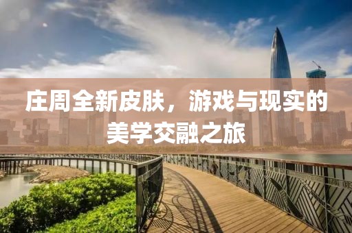 莊周全新皮膚，游戲與現(xiàn)實(shí)的美學(xué)交融之旅