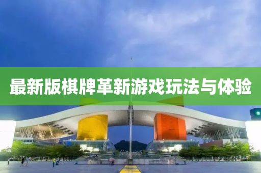 最新版棋牌革新游戲玩法與體驗