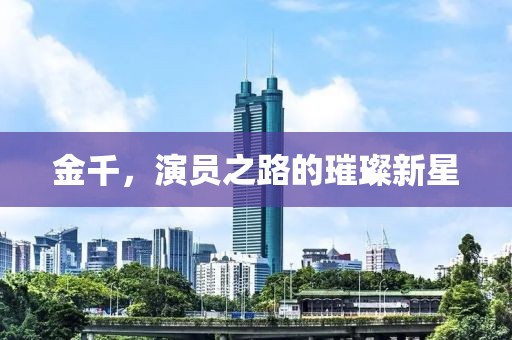 金千，演員之路的璀璨新星