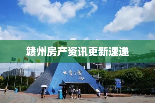 贛州房產(chǎn)資訊更新速遞