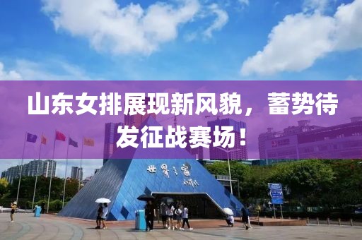 山東女排展現(xiàn)新風(fēng)貌，蓄勢待發(fā)征戰(zhàn)賽場！
