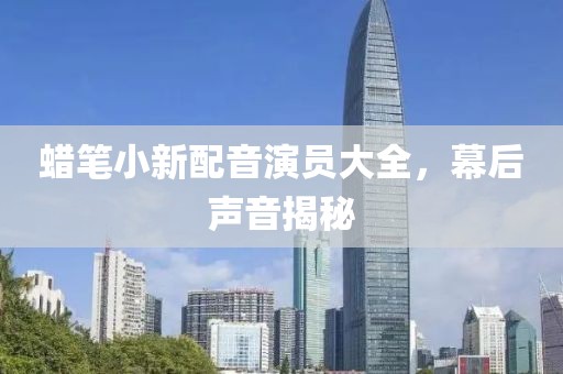 蠟筆小新配音演員大全，幕后聲音揭秘