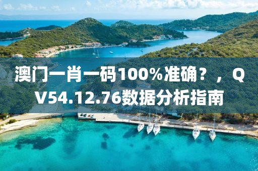 澳門一肖一碼100%準(zhǔn)確？，QV54.12.76數(shù)據(jù)分析指南