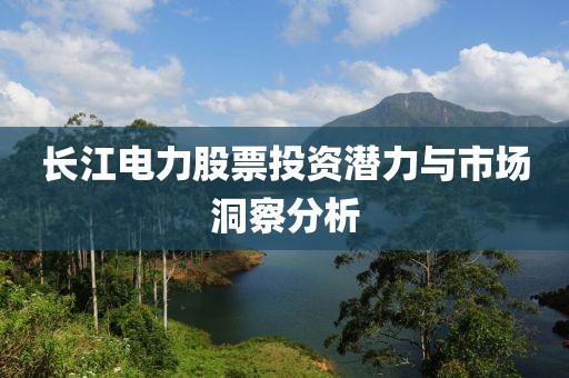 長江電力股票投資潛力與市場(chǎng)洞察分析
