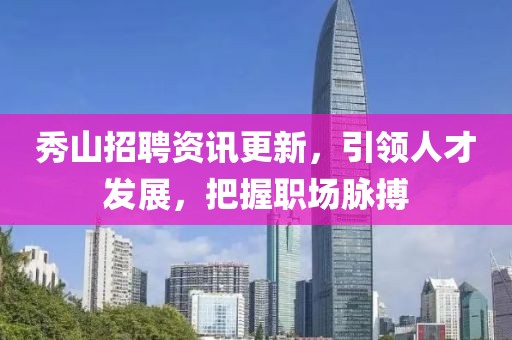 秀山招聘資訊更新，引領(lǐng)人才發(fā)展，把握職場(chǎng)脈搏