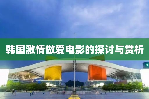 韓國激情做愛電影的探討與賞析
