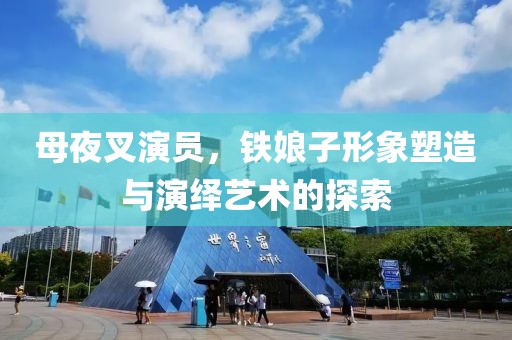 母夜叉演員，鐵娘子形象塑造與演繹藝術(shù)的探索