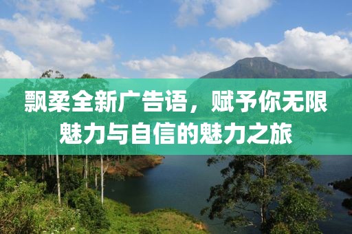飄柔全新廣告語，賦予你無限魅力與自信的魅力之旅