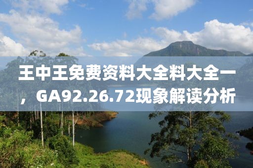 王中王免費(fèi)資料大全料大全一，GA92.26.72現(xiàn)象解讀分析