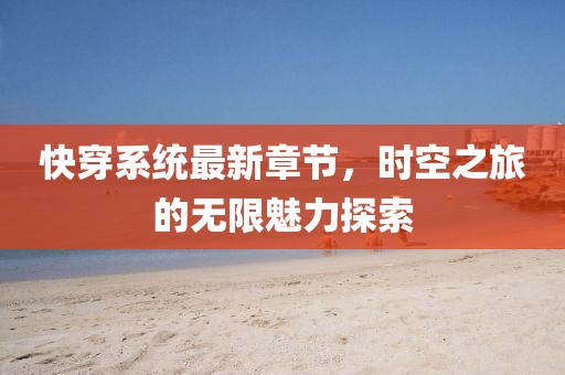 快穿系統(tǒng)最新章節(jié)，時(shí)空之旅的無限魅力探索