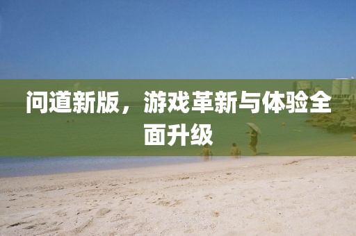 問道新版，游戲革新與體驗全面升級
