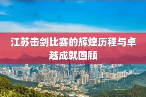 江蘇擊劍比賽的輝煌歷程與卓越成就回顧