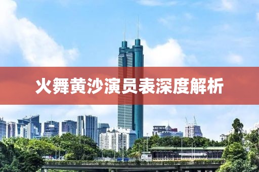 火舞黃沙演員表深度解析