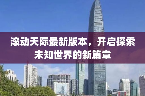 滾動天際最新版本，開啟探索未知世界的新篇章
