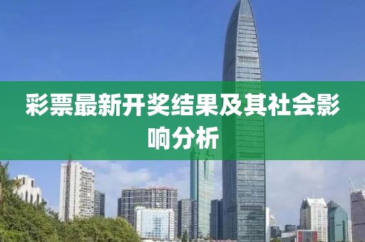 彩票最新開(kāi)獎(jiǎng)結(jié)果及其社會(huì)影響分析