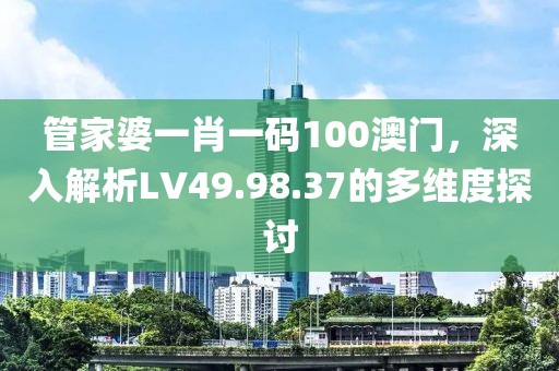 管家婆一肖一碼100澳門，深入解析LV49.98.37的多維度探討
