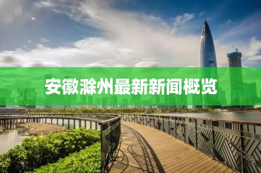 安徽滁州最新新聞概覽
