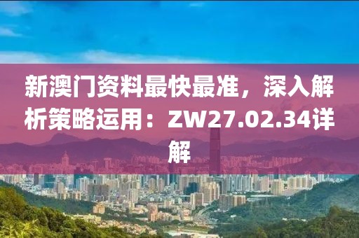 新澳門資料最快最準，深入解析策略運用：ZW27.02.34詳解