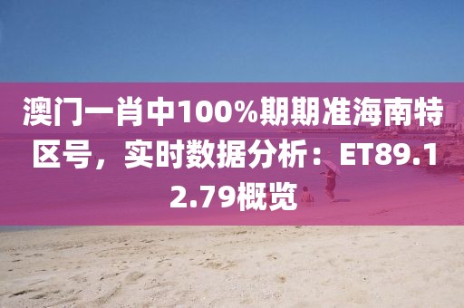 澳門一肖中100%期期準(zhǔn)海南特區(qū)號(hào)，實(shí)時(shí)數(shù)據(jù)分析：ET89.12.79概覽