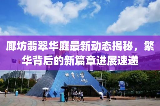 廊坊翡翠華庭最新動態(tài)揭秘，繁華背后的新篇章進(jìn)展速遞