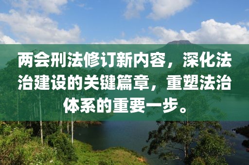 兩會刑法修訂新內(nèi)容，深化法治建設(shè)的關(guān)鍵篇章，重塑法治體系的重要一步。