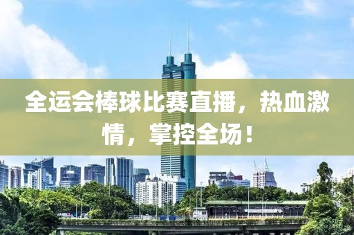 全運(yùn)會棒球比賽直播，熱血激情，掌控全場！