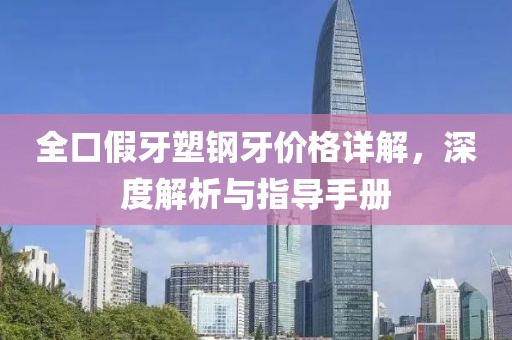 全口假牙塑鋼牙價格詳解，深度解析與指導手冊