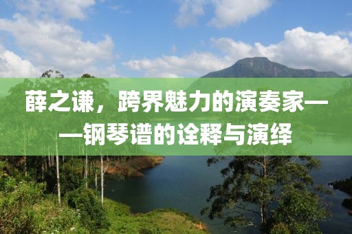 薛之謙，跨界魅力的演奏家——鋼琴譜的詮釋與演繹