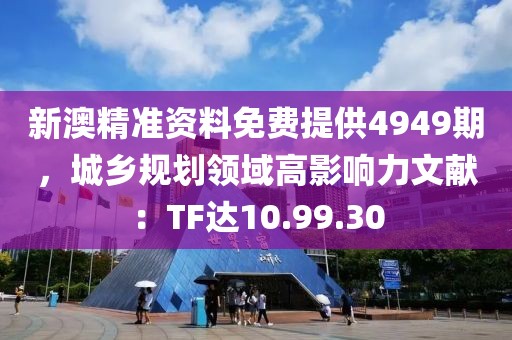 新澳精準資料免費提供4949期，城鄉(xiāng)規(guī)劃領域高影響力文獻：TF達10.99.30