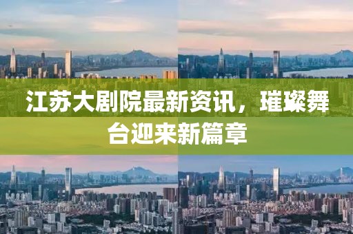 江蘇大劇院最新資訊，璀璨舞臺迎來新篇章