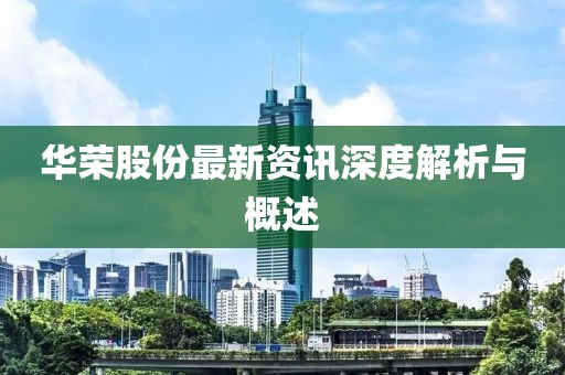 華榮股份最新資訊深度解析與概述