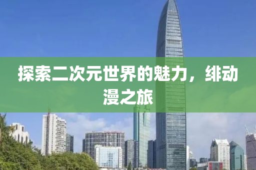探索二次元世界的魅力，緋動(dòng)漫之旅