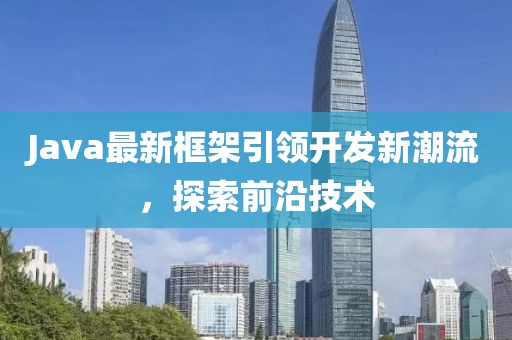 Java最新框架引領(lǐng)開發(fā)新潮流，探索前沿技術(shù)