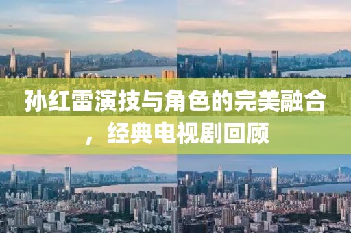 孫紅雷演技與角色的完美融合，經(jīng)典電視劇回顧