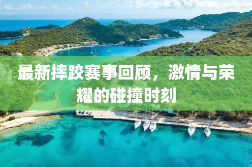 最新摔跤賽事回顧，激情與榮耀的碰撞時(shí)刻
