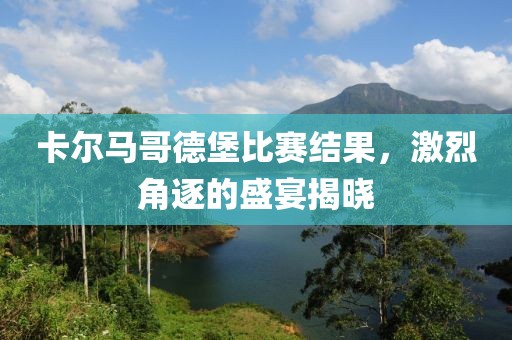 卡爾馬哥德堡比賽結(jié)果，激烈角逐的盛宴揭曉