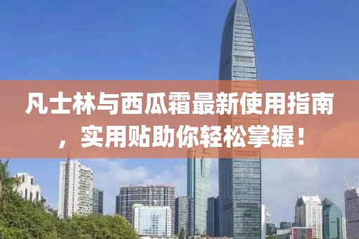 凡士林與西瓜霜最新使用指南，實用貼助你輕松掌握！