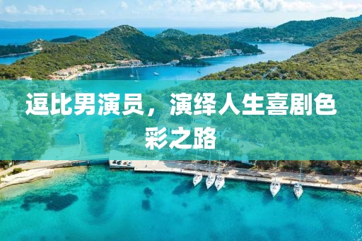 逗比男演員，演繹人生喜劇色彩之路