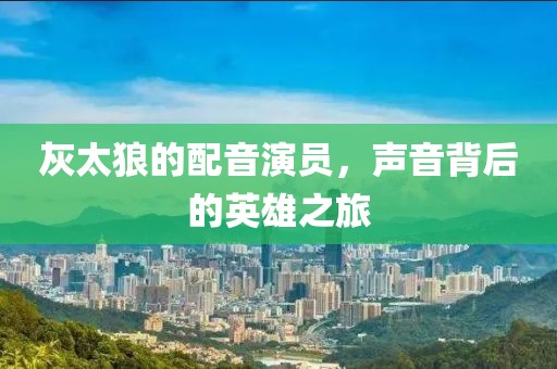 灰太狼的配音演員，聲音背后的英雄之旅