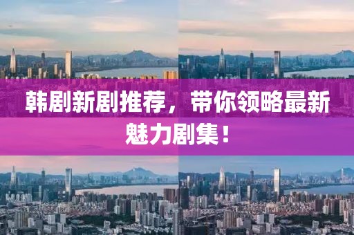 韓劇新劇推薦，帶你領(lǐng)略最新魅力劇集！