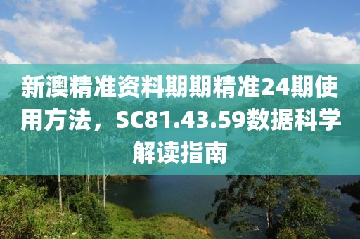 新澳精準(zhǔn)資料期期精準(zhǔn)24期使用方法，SC81.43.59數(shù)據(jù)科學(xué)解讀指南