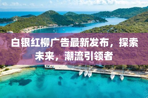 白銀紅柳廣告最新發(fā)布，探索未來，潮流引領(lǐng)者