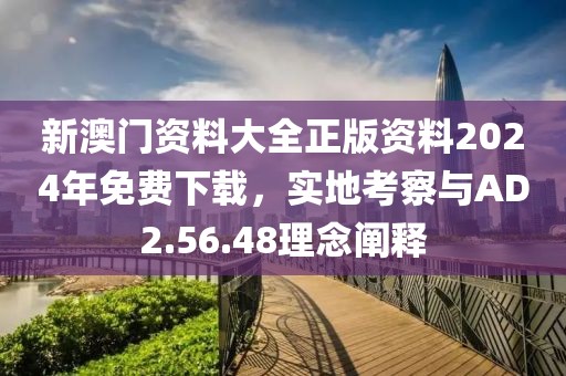新澳門資料大全正版資料2024年免費(fèi)下載，實(shí)地考察與AD2.56.48理念闡釋