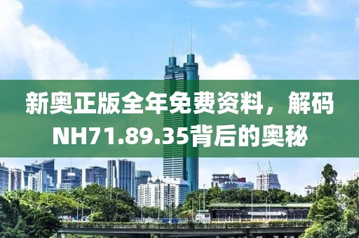 新奧正版全年免費資料，解碼NH71.89.35背后的奧秘