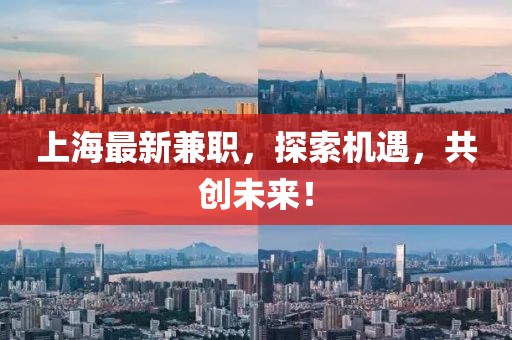上海最新兼職，探索機遇，共創(chuàng)未來！