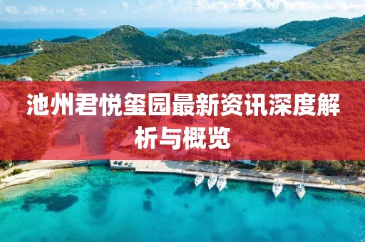 池州君悅璽園最新資訊深度解析與概覽