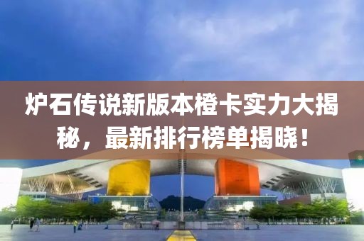爐石傳說(shuō)新版本橙卡實(shí)力大揭秘，最新排行榜單揭曉！