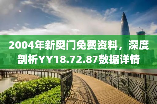 2004年新奧門免費(fèi)資料，深度剖析YY18.72.87數(shù)據(jù)詳情