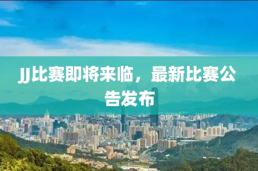 JJ比賽即將來(lái)臨，最新比賽公告發(fā)布