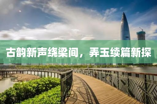 古韻新聲繞梁間，弄玉續(xù)篇新探